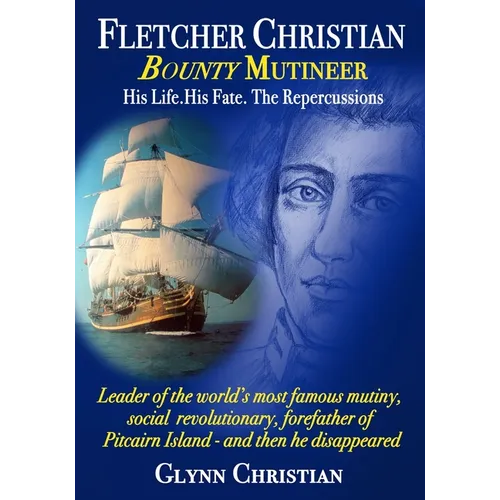 Fletcher Christian Bounty Mutineer: His Life. His Fate. The Repercussions.