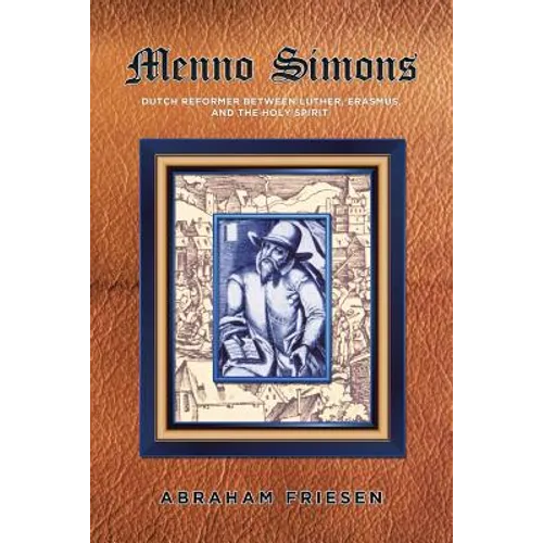 Menno Simons: Dutch Reformer Between Luther, Erasmus, and the Holy Spirit a Study in the Problem Areas of Menno Scholarship