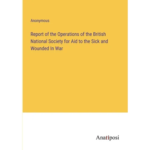 Report of the Operations of the British National Society for Aid to the Sick and Wounded In War