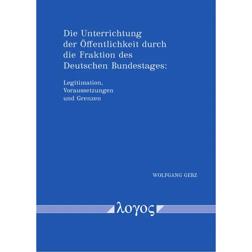 Die Unterrichtung Der Offentlichkeit Durch Die Fraktion Des Deutschen Bundestages: Legitimation, Voraussetzungen Und Grenzen. Angelegt ALS Vergleich Z