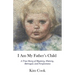 I Am My Father's Child: A True Story of Mystery, History, Betrayal, and Forgiveness: A True Story of Mystery, History, Betrayal, and Forgiveness