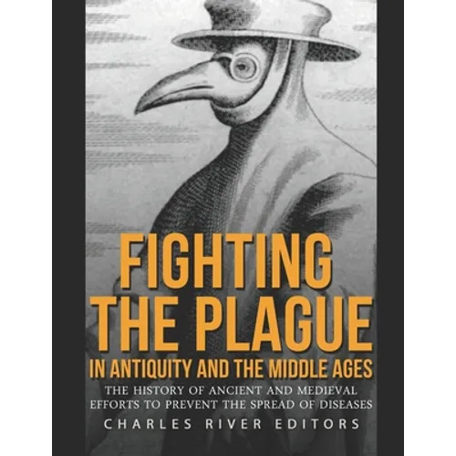 Fighting the Plague in Antiquity and the Middle Ages: The History of Ancient and Medieval Efforts to Prevent the Spread of Diseases