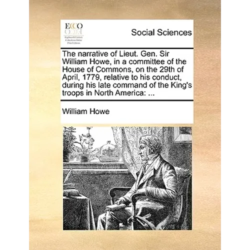 The narrative of Lieut. Gen. Sir William Howe, in a committee of the House of Commons, on the 29th of April, 1779, relative to his conduct, during his