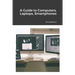 A Guide to Computers, Laptops, Smartphones
