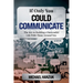 If Only You Could Communicate: The Key to Building a Successful Life with Those Around You