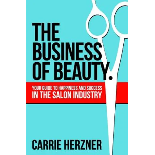 The Business of Beauty: Your Guide to Happiness and Success in the Salon Industry