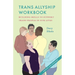 Trans Allyship Workbook: Building Skills to Support Trans People In Our Lives