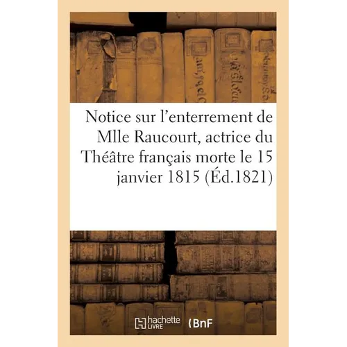 Notice Sur l'Enterrement de Mlle Raucourt, Actrice Du Théâtre Français, Morte Le 15 Janvier 1815