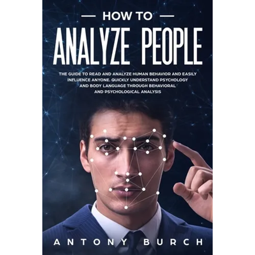 How To Analyze People: The Guide to Read and Analyze Human Behavior and Easily Influence Anyone. Quickly Understand Psychology and Body Langu