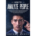 How To Analyze People: The Guide to Read and Analyze Human Behavior and Easily Influence Anyone. Quickly Understand Psychology and Body Langu