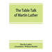 The table talk of Martin Luther