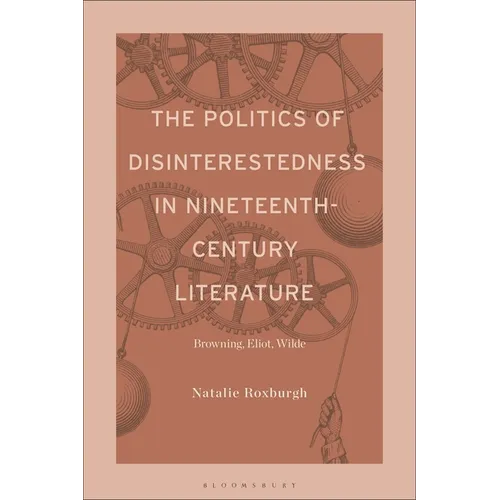 The Politics of Disinterestedness in Nineteenth-Century Literature: Browning, Eliot, Wilde
