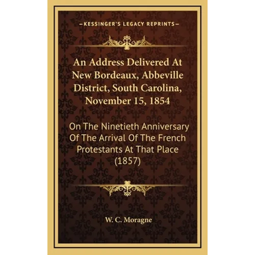 An Address Delivered At New Bordeaux, Abbeville District, South Carolina, November 15, 1854: On The Ninetieth Anniversary Of The Arrival Of The French