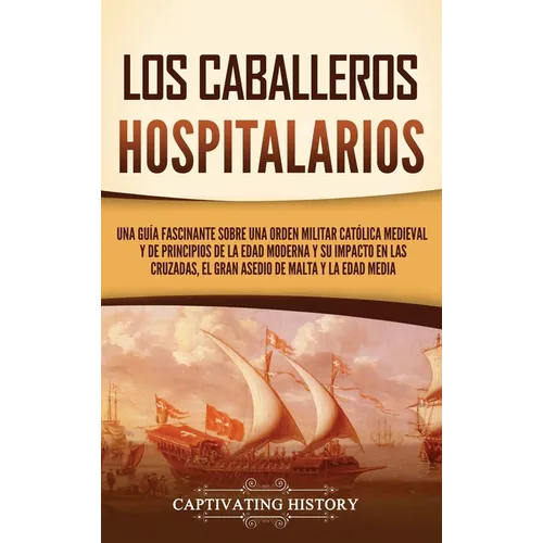 Los caballeros hospitalarios: Una guía fascinante sobre una orden militar católica medieval y de principios de la Edad Moderna y su impacto en las cru