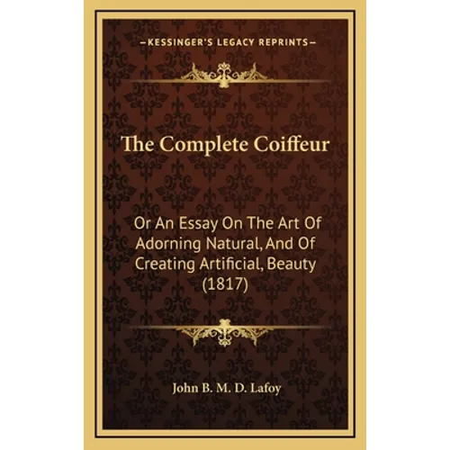 The Complete Coiffeur: Or An Essay On The Art Of Adorning Natural, And Of Creating Artificial, Beauty (1817)