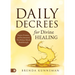 Daily Decrees for Divine Healing: Prayers, Promises, and Proclamations That Release Miracle Breakthroughs