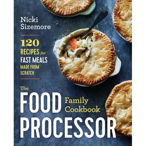 The Food Processor Family Cookbook: 120 Recipes for Fast Meals Made From Scratch