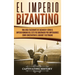 El Imperio bizantino: Una guía fascinante de Bizancio y cómo el Imperio romano del este fue gobernado por emperadores como Constantino el Grande y Jus