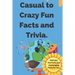 Casual to Crazy Fun Facts and Trivia: Interesting facts which shine on topics from casual history, daily life, science, and more. Over 500 fun facts a