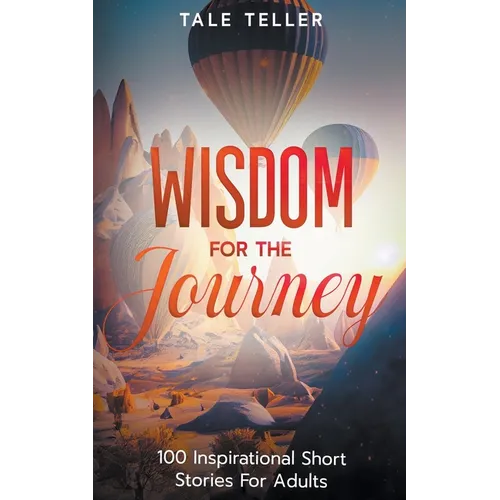 Wisdom For The Journey: 100 Inspirational Short Stories For Adults