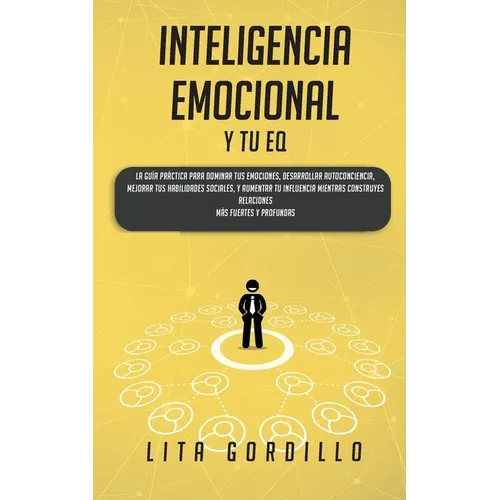 Inteligencia Emocional y tu EQ: La Guía Práctica para Dominar Tus Emociones, Desarrollar Autoconciencia, Mejorar tus Habilidades Sociales, y Aumentar