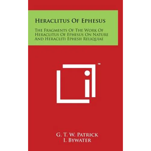 Heraclitus Of Ephesus: The Fragments Of The Work Of Heraclitus Of Ephesus On Nature And Heracliti Ephesii Reliquiae