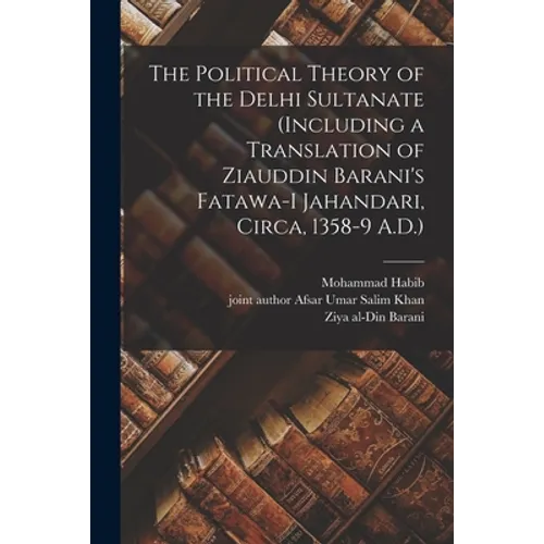 The Political Theory of the Delhi Sultanate (including a Translation of Ziauddin Barani's Fatawa-i Jahandari, Circa, 1358-9 A.D.)