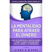 La mentalidad para atraer el dinero: Deja de manifestar lo que no quieres y cambia tu mente subconsciente hacia el dinero y la abundancia