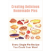 Creating Delicious Homemade Pies: Every Single Pie Recipe You Could Ever Want: Pie Recipes Cookbook