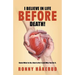 I Believe in Life Before Death!: Know What to Do, How to Do It and Why You Do It.