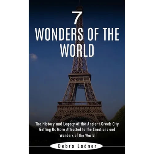 7 Wonders of the World: The History and Legacy of the Ancient Greek City (Getting Us More Attracted to the Creations and Wonders of the World)