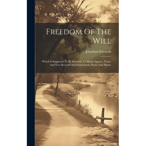 Freedom Of The Will: Which Is Supposed To Be Essential To Moral Agency, Virtue And Vice Reward And Punishment, Praise And Blame