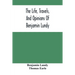 The Life, Travels, And Opinions Of Benjamin Lundy, Including His Journeys To Texas And Mexico, With A Sketch Of Contemporary Events, And A Notice Of T