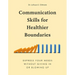 Communication Skills for Healthier Boundaries: Express Your Needs Without Giving in or Blowing Up