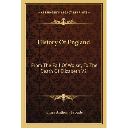 History Of England: From The Fall Of Wolsey To The Death Of Elizabeth V2: Reign Of Elizabeth