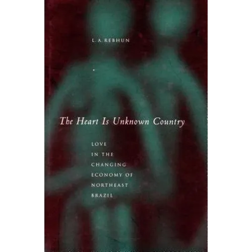 The Heart Is Unknown Country: Love in the Changing Economy of Northeast Brazil