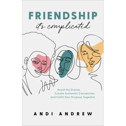 Friendship--It's Complicated: Avoid the Drama, Create Authentic Connection, and Fulfill Your Purpose Together