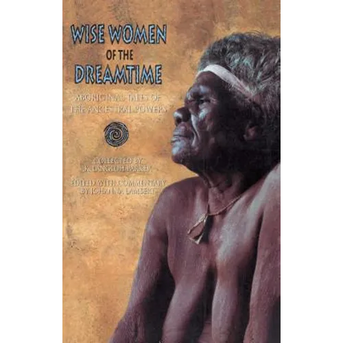 Wise Women of the Dreamtime: Aboriginal Tales of the Ancestral Powers