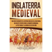 Inglaterra medieval: Una guía fascinante de la historia inglesa en la Edad Media, que incluye eventos como la conquista normanda, la peste negra y la