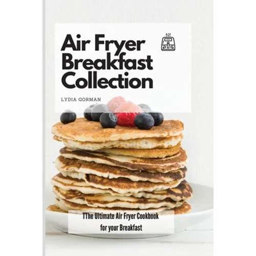 Air Fryer Breakfast Collection: The Ultimate Air Fryer Cookbook for your Breakfast