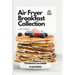 Air Fryer Breakfast Collection: The Ultimate Air Fryer Cookbook for your Breakfast