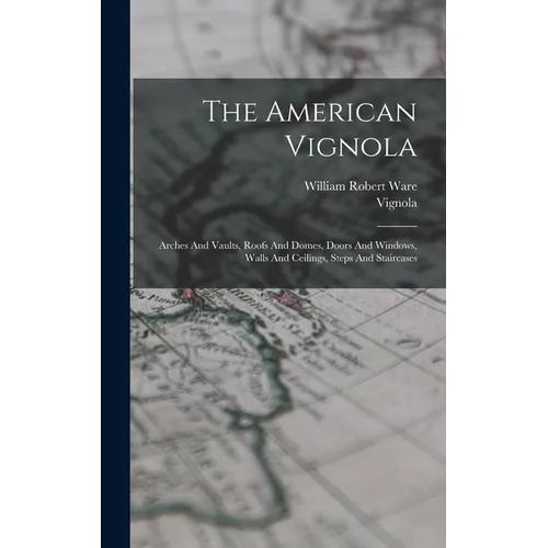 The American Vignola: Arches And Vaults, Roofs And Domes, Doors And Windows, Walls And Ceilings, Steps And Staircases - Hardcover