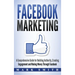 Facebook Marketing: A Comprehensive Guide for Building Authority, Creating Engagement and Making Money Through Facebook