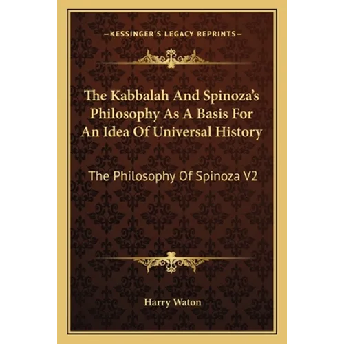 The Kabbalah And Spinoza's Philosophy As A Basis For An Idea Of Universal History: The Philosophy Of Spinoza V2