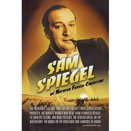Sam Spiegel: The Incredible Life and Times of Hollywood's Most Iconoclastic Producer, the Miracle Worker Who Went from Penniless Re