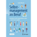 Selbstmanagement Im Beruf: Gestalten Sie Ihr Arbeitsleben Selbst - Sonst Tun Es Andere