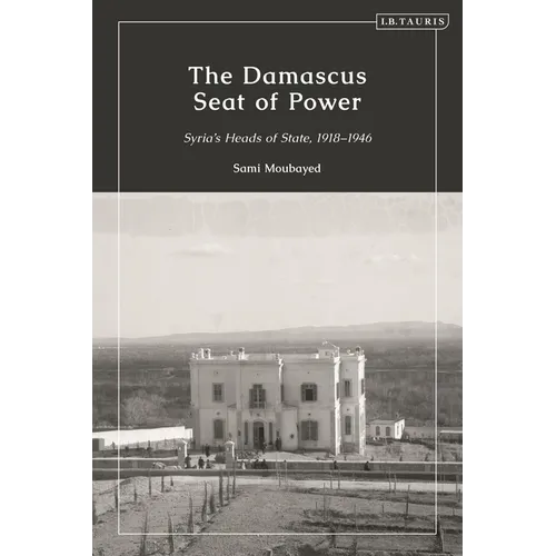 The Damascus Seat of Power: Syria's Heads of State, 1918-1946