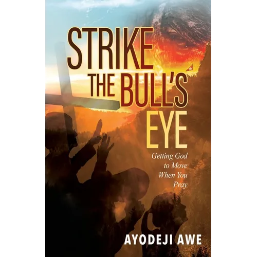Strike the Bull's Eye: Getting God to Move When You Pray