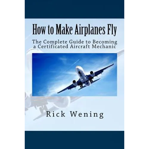 How to Make Airplanes Fly: The Guide to Becoming a Certificated Jet Mechanic