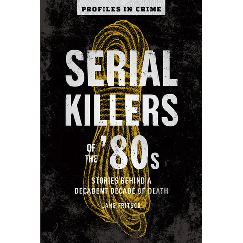 Serial Killers of the '80s: Stories Behind a Decadent Decade of Death
